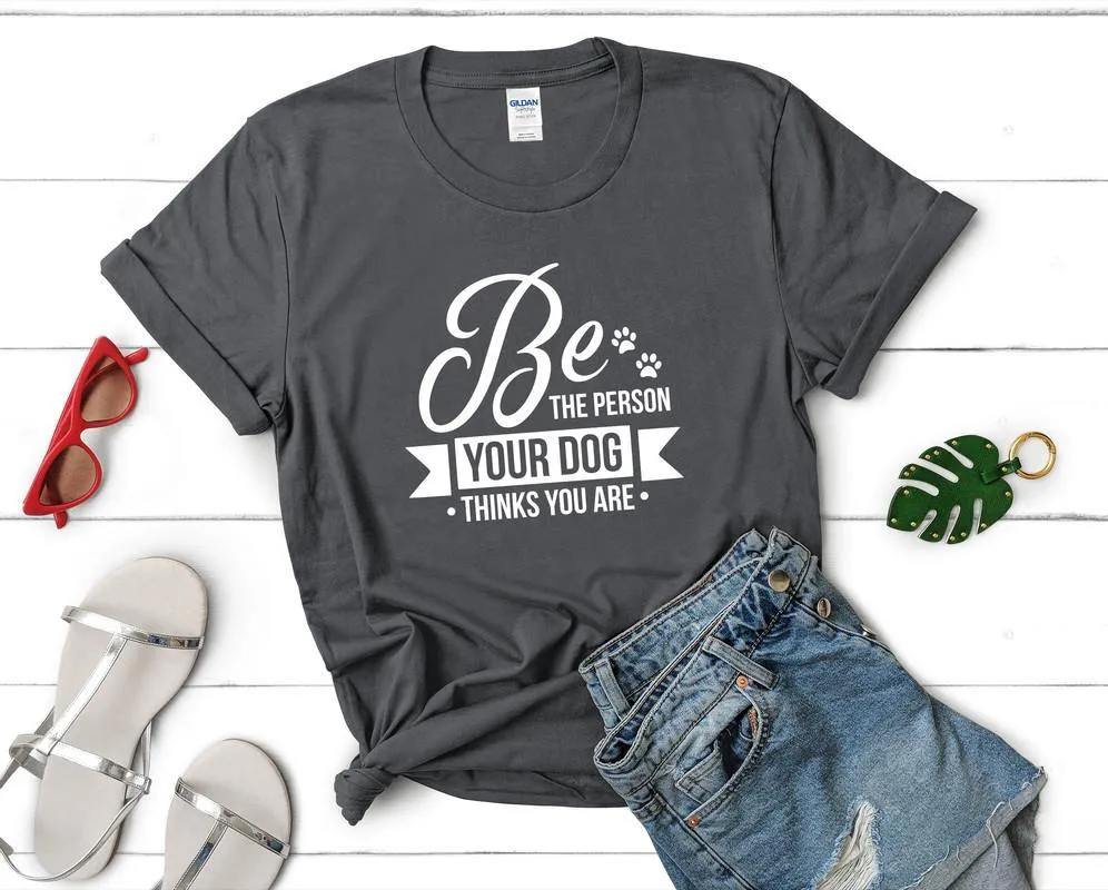 Be The Person Your Dog Thinks You Are Woman T Shirt.