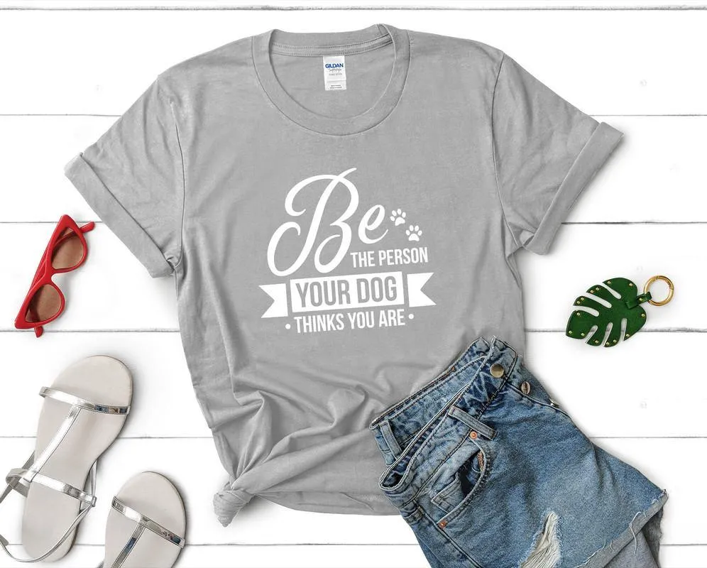 Be The Person Your Dog Thinks You Are Woman T Shirt.