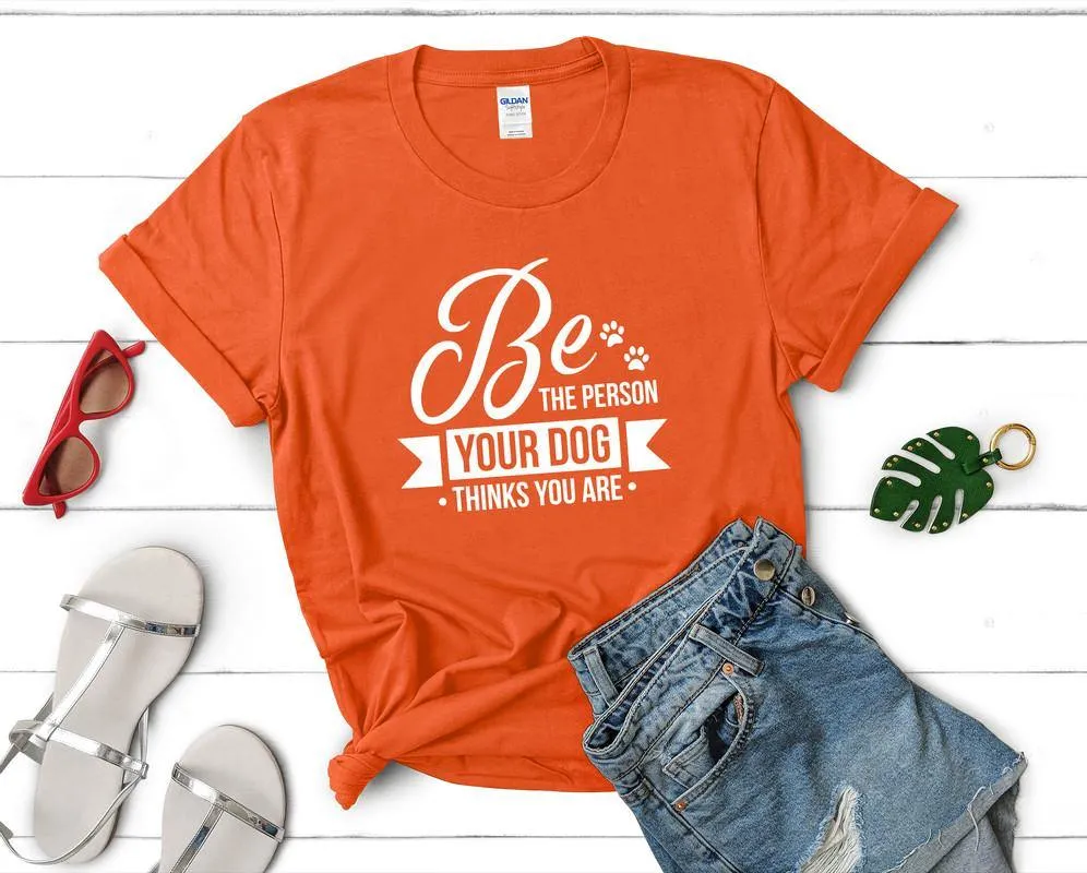 Be The Person Your Dog Thinks You Are Woman T Shirt.