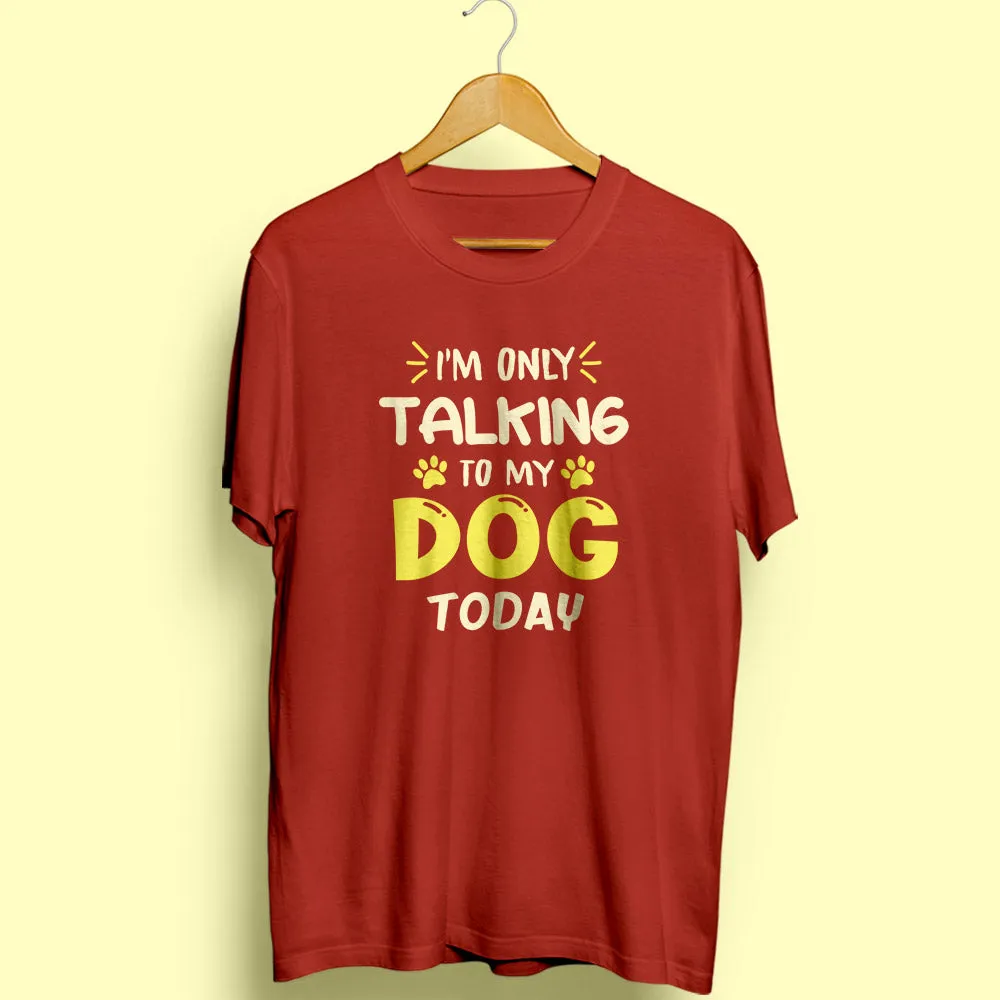 I'm Only Talking To My Dog Half Sleeve T-Shirt